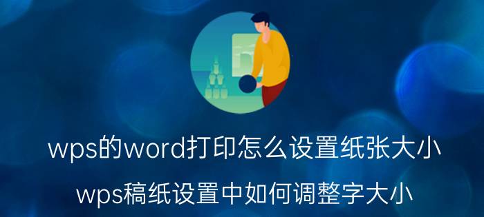 wps的word打印怎么设置纸张大小 wps稿纸设置中如何调整字大小？